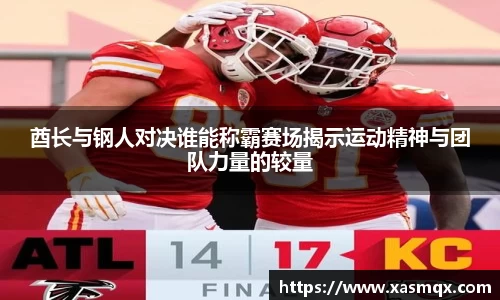 酋长与钢人对决谁能称霸赛场揭示运动精神与团队力量的较量