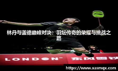 林丹与盖德巅峰对决：羽坛传奇的荣耀与挑战之路