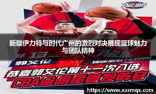 新疆伊力特与时代广州的激烈对决展现篮球魅力与团队精神